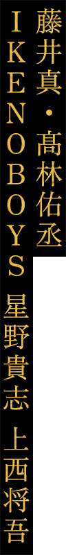 藤井真・髙林佑丞 IKENOBOYS 星野貴志 上西将吾