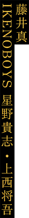 藤井真/IKENOBOYS 星野貴志・上西将吾