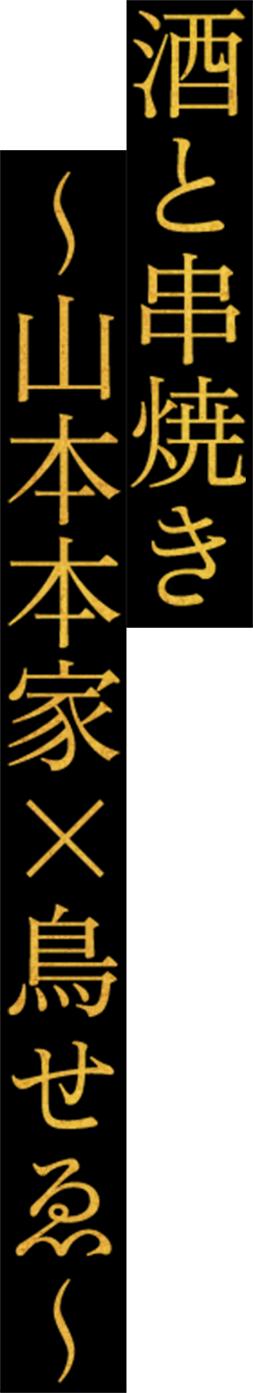 酒と串焼き ～山本本家×鳥せゑ～